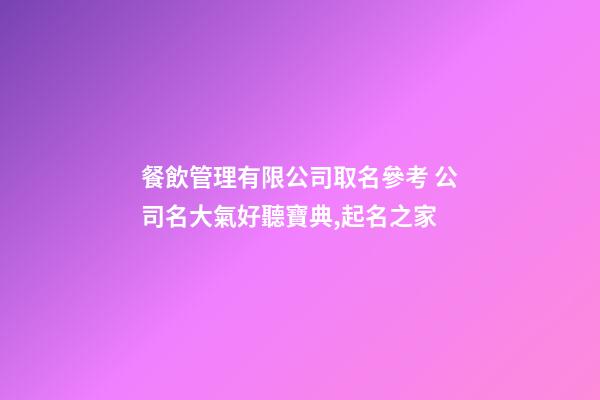 餐飲管理有限公司取名參考 公司名大氣好聽寶典,起名之家